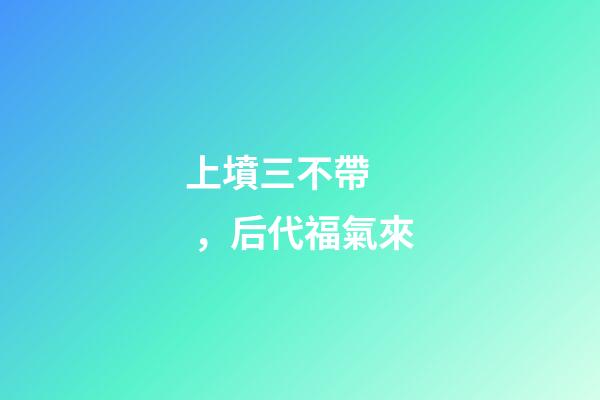 上墳三不帶，后代福氣來